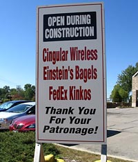 Written on sign, "Open during construction: Cingular Wireless, Einstein's Bagels, FedEx Kinkos. Thank you for your patronage!"